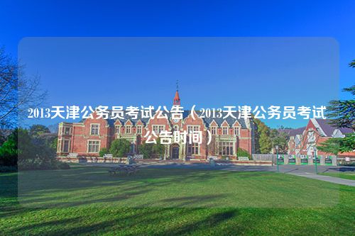 2013天津公务员考试公告（2013天津公务员考试公告时间）